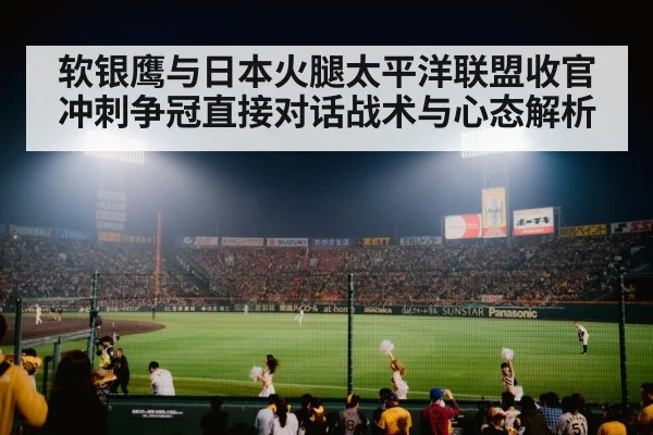 软银鹰与日本火腿太平洋联盟收官冲刺争冠直接对话战术与心态解析