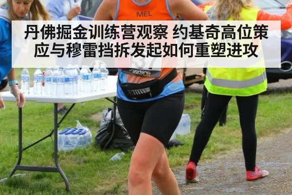 丹佛掘金训练营观察 约基奇高位策应与穆雷挡拆发起如何重塑进攻