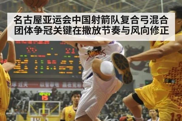 名古屋亚运会中国射箭队复合弓混合团体争冠关键在撒放节奏与风向修正