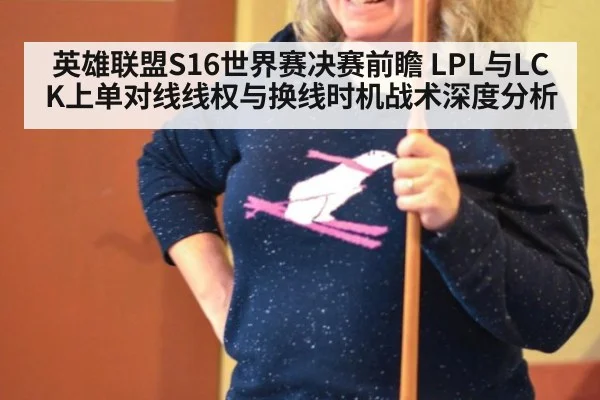 英雄联盟S16世界赛决赛前瞻 LPL与LCK上单对线线权与换线时机战术深度分析