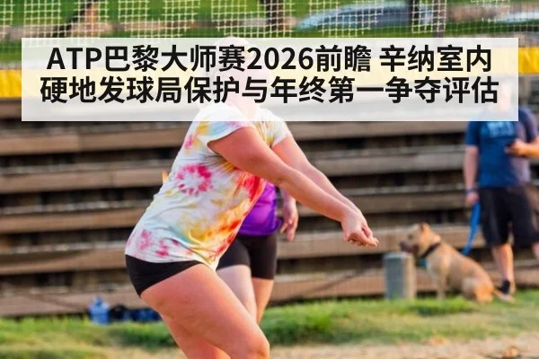 ATP巴黎大师赛2026前瞻 辛纳室内硬地发球局保护与年终第一争夺评估