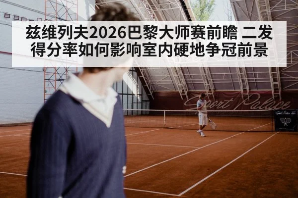 兹维列夫2026巴黎大师赛前瞻 二发得分率如何影响室内硬地争冠前景